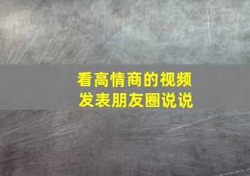 看高情商的视频 发表朋友圈说说